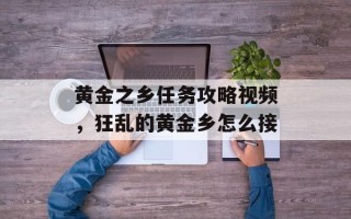 黄金之乡任务攻略视频，狂乱的黄金乡怎么接