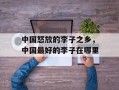 中国怒放的李子之乡，中国最好的李子在哪里