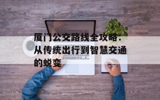 厦门公交路线全攻略：从传统出行到智慧交通的蜕变