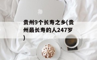 贵州9个长寿之乡(贵州最长寿的人247岁)
