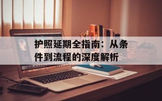护照延期全指南：从条件到流程的深度解析