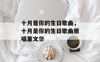 十月是你的生日歌曲，十月是你的生日歌曲原唱董文华