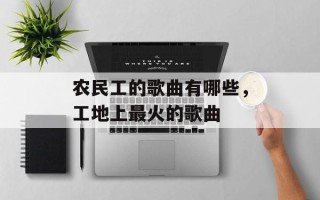 农民工的歌曲有哪些，工地上最火的歌曲