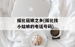 绥化菇娘之乡(绥化找小姑娘的电话号码)