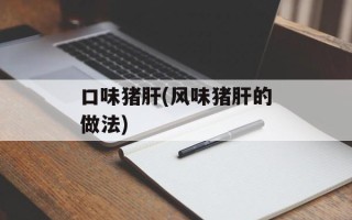 口味猪肝(风味猪肝的做法)