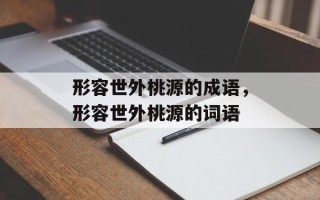 形容世外桃源的成语，形容世外桃源的词语
