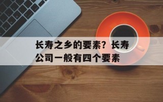 长寿之乡的要素？长寿公司一般有四个要素