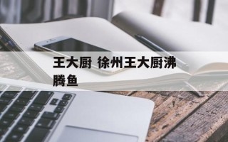王大厨 徐州王大厨沸腾鱼