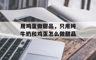 用鸡蛋做甜品，只用纯牛奶和鸡蛋怎么做甜品