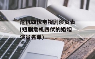 危机四伏电视剧演员表(短剧危机四伏的婚姻演员名单)