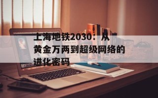 上海地铁2030：从黄金万两到超级网络的进化密码