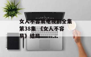 女人不容易电视剧全集第38集 《女人不容易》结局