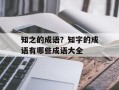 知之的成语？知字的成语有哪些成语大全