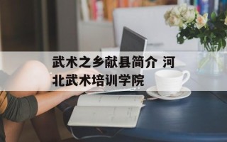 武术之乡献县简介 河北武术培训学院