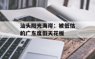 汕头阳光海岸：被低估的广东度假天花板