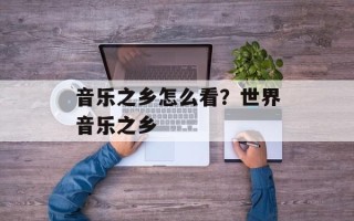 音乐之乡怎么看？世界音乐之乡