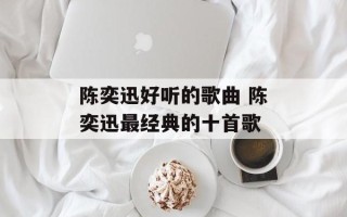 陈奕迅好听的歌曲 陈奕迅最经典的十首歌