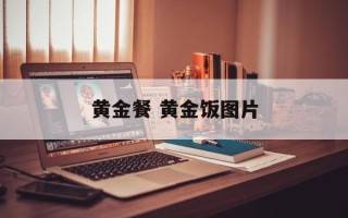 黄金餐 黄金饭图片
