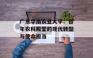 广东华南农业大学：百年农科殿堂的现代转型与使命担当