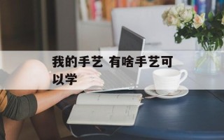我的手艺 有啥手艺可以学