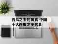 西瓜之乡的美食 中国十大西瓜之乡名单