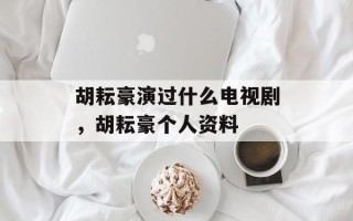 胡耘豪演过什么电视剧，胡耘豪个人资料