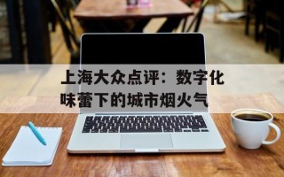 上海大众点评：数字化味蕾下的城市烟火气