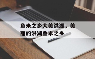 鱼米之乡大美洪湖，美丽的洪湖鱼米之乡