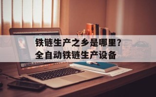 铁链生产之乡是哪里？全自动铁链生产设备