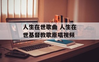 人生在世歌曲 人生在世基督教歌原唱视频