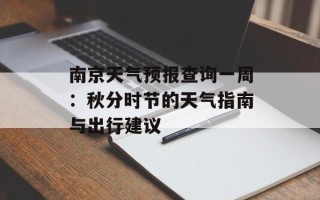 南京天气预报查询一周：秋分时节的天气指南与出行建议