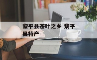 黎平县茶叶之乡 黎平县特产