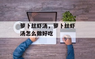 萝卜丝虾汤，萝卜丝虾汤怎么做好吃