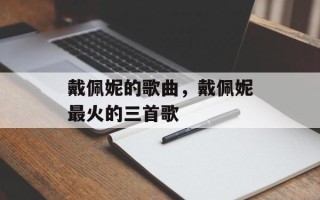 戴佩妮的歌曲，戴佩妮最火的三首歌