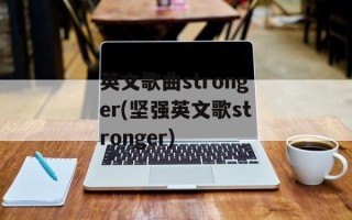 英文歌曲stronger(坚强英文歌stronger)