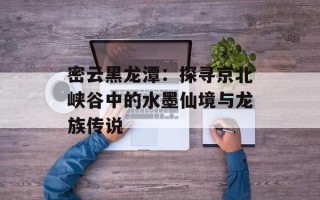 密云黑龙潭：探寻京北峡谷中的水墨仙境与龙族传说