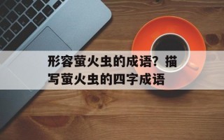 形容萤火虫的成语？描写萤火虫的四字成语
