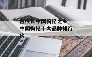 金校长中国枸杞之乡 中国枸杞十大品牌排行榜