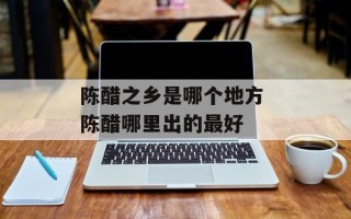 陈醋之乡是哪个地方 陈醋哪里出的最好