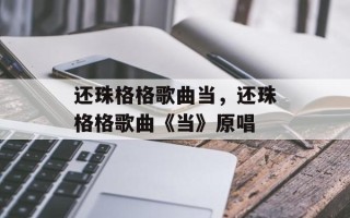 还珠格格歌曲当，还珠格格歌曲《当》原唱