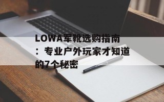LOWA军靴选购指南：专业户外玩家才知道的7个秘密