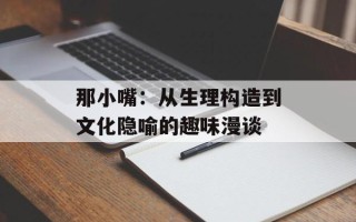 那小嘴：从生理构造到文化隐喻的趣味漫谈