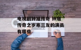 电视剧钟馗传奇 钟馗传奇之岁寒三友的演员有哪些