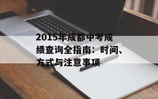 2015年成都中考成绩查询全指南：时间、方式与注意事项