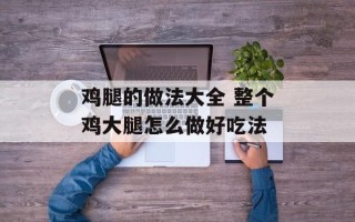 鸡腿的做法大全 整个鸡大腿怎么做好吃法