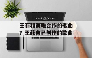王菲和窦唯合作的歌曲？王菲自己创作的歌曲
