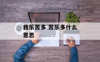 我乐苦多 苦乐多什么意思