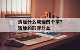 清脆什么成语四个字？清脆的形容什么