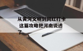 从黄河文明到网红打卡 这篇攻略把河南说透了