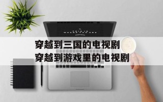 穿越到三国的电视剧 穿越到游戏里的电视剧
